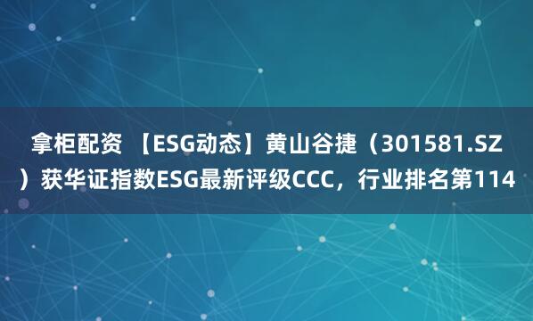 拿柜配资 【ESG动态】黄山谷捷(301581.SZ)获华证指数ESG最新评级CCC,行业排名第114