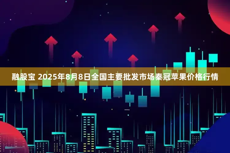 融股宝 2025年8月8日全国主要批发市场秦冠苹果价格行情