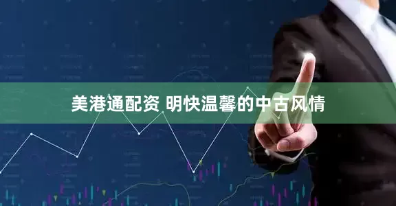 美港通配资 明快温馨的中古风情