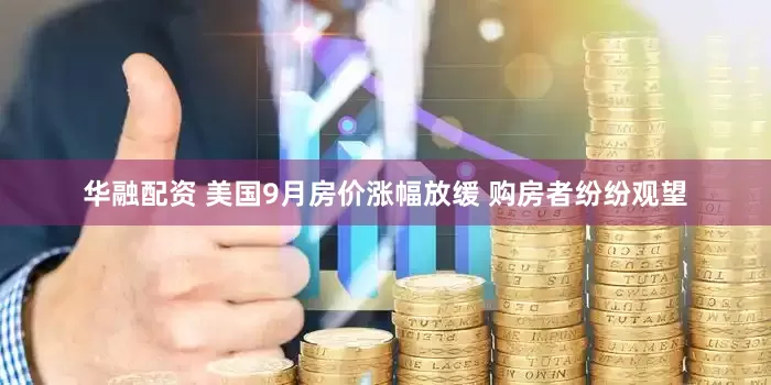 华融配资 美国9月房价涨幅放缓 购房者纷纷观望
