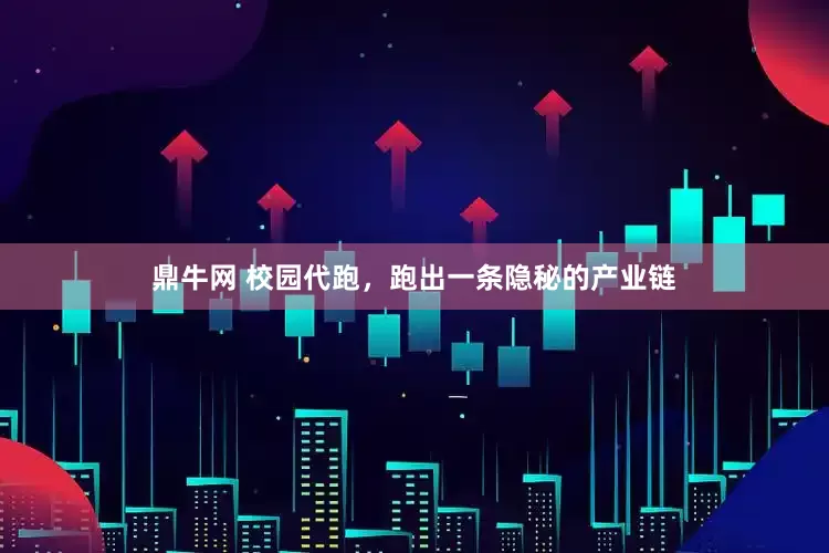鼎牛网 校园代跑，跑出一条隐秘的产业链