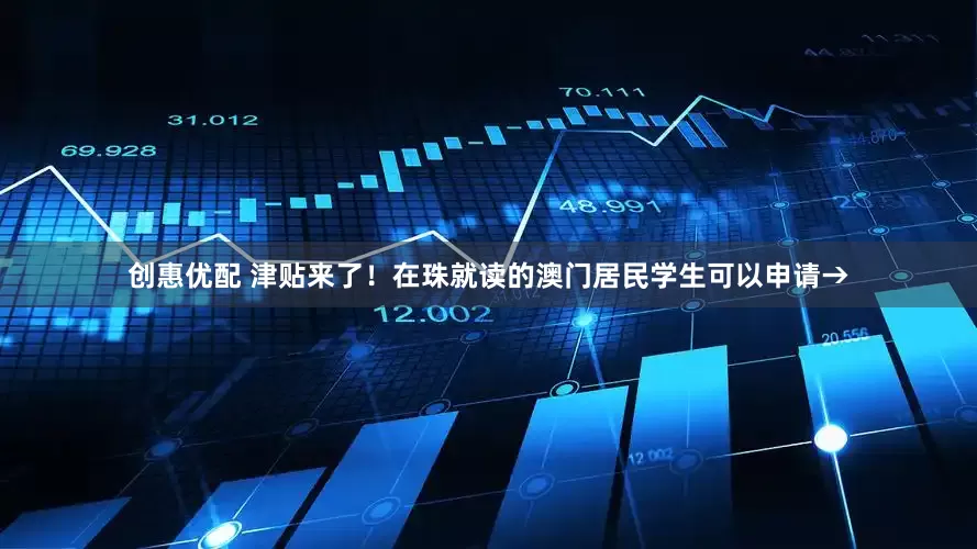 创惠优配 津贴来了！在珠就读的澳门居民学生可以申请→