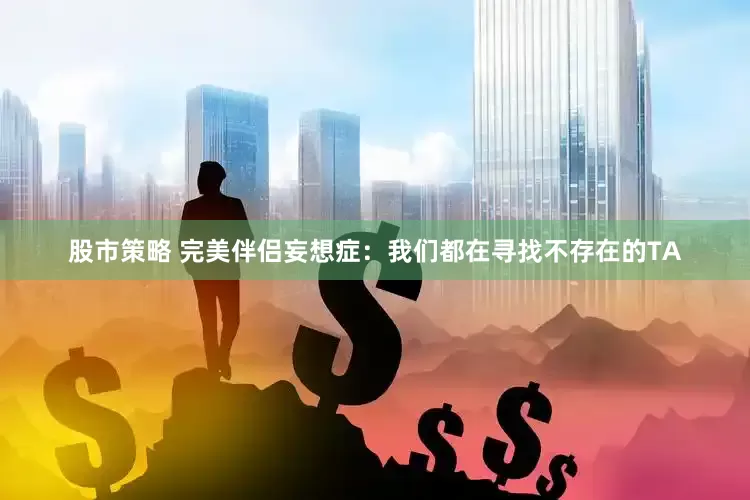 股市策略 完美伴侣妄想症：我们都在寻找不存在的TA